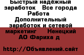 Быстрый надёжный заработок - Все города Работа » Дополнительный заработок и сетевой маркетинг   . Ненецкий АО,Фариха д.